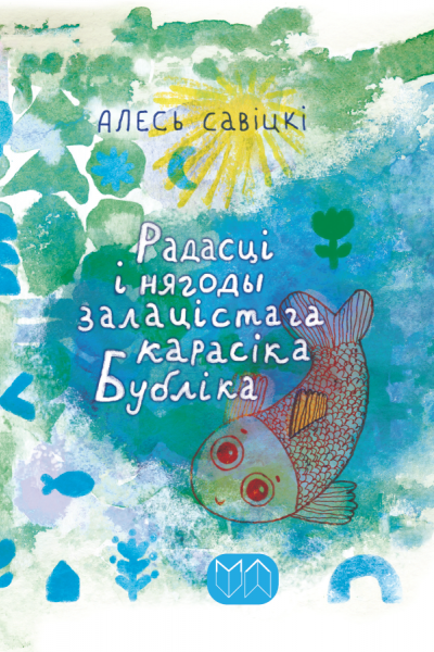 Алесь Савіцкі. Радасці і нягоды залацістага карасіка Бубліка   